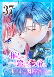 推しの一途すぎる執着を、私はまだ知らない 第37話