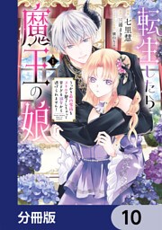 転生したら魔王の娘 うっかり最凶魔族をスキルで魅了しちゃって甘すぎる溺愛から逃げられません！【分冊版】　10