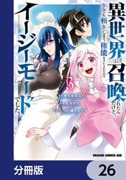 異世界に召喚されたんだけど、なんでも斬れてしまう権能を手に入れたのでイージーモードでした。【分冊版】　26