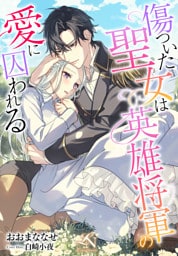 傷ついた聖女は英雄将軍の愛に囚われる