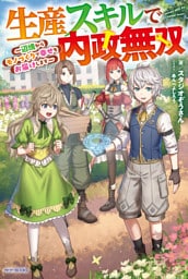 生産スキルで内政無双　～辺境からモノづくりで幸せをお届けします～