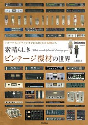 素晴らしきビンテージ機材の世界　～レコーディング・スタジオを彩る珠玉の名機たち
