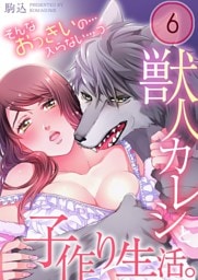 獣人カレシと子作り生活。～そんなおっきいの…入らない…っ６