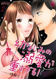 幼なじみの溺愛が重すぎる！ 5