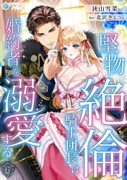 堅物絶倫騎士団長は婚約者を溺愛する6話