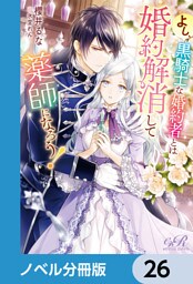 よし、黒騎士な婚約者とは婚約解消して薬師になろう！【ノベル分冊版】　26