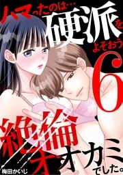 ハマったのは…硬派をよそおう絶倫オオカミでした。（６）