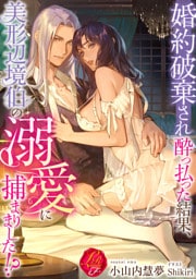 婚約破棄され酔っ払った結果、美形辺境伯の溺愛に捕まりました！？