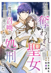 すべてを奪われた聖女~二度目の召喚で待っていたのは処刑でした~ 単行本版 1巻