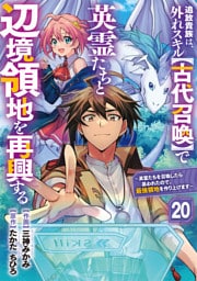 追放貴族は、外れスキル【古代召喚】で英霊たちと辺境領地を再興する～英霊たちを召喚したら慕われたので、最強領地を作り上げます～【分冊版】20巻
