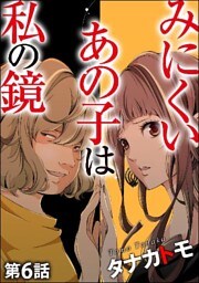 みにくいあの子は私の鏡(分冊版) 【第6話】