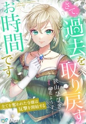 さて、過去を取り戻すお時間です～全てを奪われた令嬢は反撃を開始する～