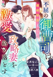 不屈の御曹司は離婚期限までに政略妻を激愛で絡め落とす