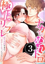 「ほぐされすぎておかしくなっちゃう…」ナカまでぬれトロ極上リフレ　3巻〜著:OM屋〜