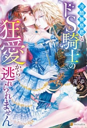 冷酷無慈悲なドS騎士の狂愛から逃れられません