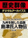 ＜島津一族と戦国時代＞九州を制した血族　島津氏人物伝