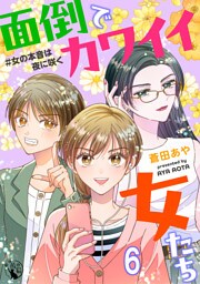 面倒でカワイイ女たち　＃女の本音は夜に咲く【短編】6