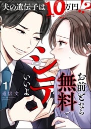 お前となら無料でシテいいよ ～夫の遺伝子は10万円！？～　（1）