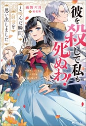 「彼を殺して私も死ぬわ！」と叫んだ瞬間、前世を思い出しました ～あれ、こんな人どうでも良くない？～（ノベル） 【電子書籍限定特典SS付き】