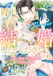 陛下、結婚してください！～絶対君主は無垢な花嫁に陥落寸前！？～【分冊版】6