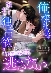 俺様社長の激しく甘い独占欲は生真面目秘書を逃さない