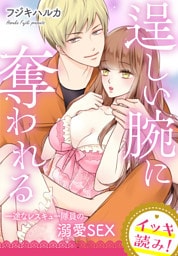 【イッキ読み！】逞しい腕に奪われる　一途なレスキュー隊員の溺愛SEX