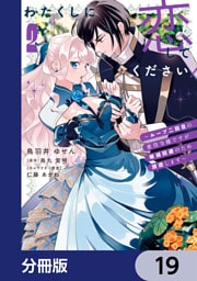 わたくしに恋してください！ ～ループ二回目の悪役令嬢ですが破滅回避のため誘惑します～【分冊版】　19