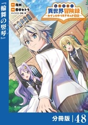 転生貴族の異世界冒険録～カインのやりすぎギルド日記～【分冊版】(ポルカコミックス)４８