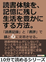 読書体験を、記憶に残し生活を豊かにする方法。「読書記録」と「書評」で頭と心に定着させる。