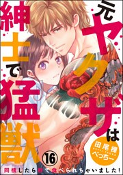 【dブック特別版】（元）ヤクザは紳士で猛獣　同棲したら秒で食べられちゃいました！（分冊版）　【第16話】