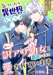 気づいたら、異世界トリップして周りから訳アリ幼女と勘違いされて愛されています【合冊版】 1