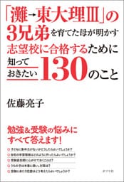 「灘→東大理ＩＩＩ」の３兄弟を育てた母が明かす 志望校に合格するために知っておきたい１３０のこと