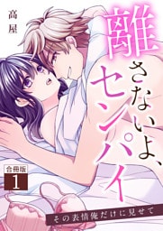 離さないよ、センパイ～その表情俺だけに見せて～【合冊版】 1