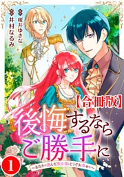 後悔するならご勝手に～あなたの選んだ聖女様とどうぞお幸せに～【合冊版】1