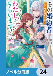 その婚約者、いらないのでしたらわたしがもらいます！【ノベル分冊版】　24