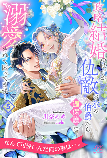 政略結婚のはずが、仇敵の氷の伯爵から過保護に溺愛されて困ってます！【５】