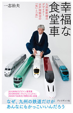 幸福な食堂車 ― 九州新幹線のデザイナー 水戸岡鋭治の「気」と「志」