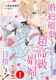 婚約破棄されて娼館に売られる（予定）なので、超高級娼婦を目指します！【合冊版】1