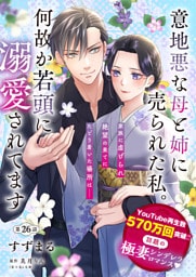 【単話】意地悪な母と姉に売られた私。 何故か若頭に溺愛されてます【第26話】