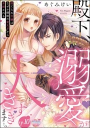 【dブック特別版】殿下、溺愛が大きすぎます…っ 捨てられ令嬢はなぜか鋼鉄の皇太子から求婚される（分冊版）　【第10話】