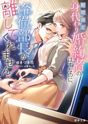 期間限定身代わり婚約者のはずなのに、冷徹部長が離してくれません！【dエディション】