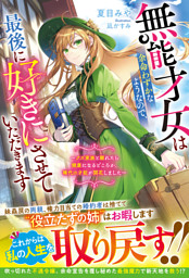 無能才女は余命わずかなようなので、最後に好きにさせていただきます～クズ家族と離れたら健康になるどころか、稀代の才能が開花しました～【電子限定SS付き】