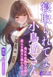 寝取られてよ小鳥遊さん　俺以外攻略不可能な恋人を親友に抱かせてみた