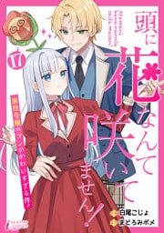 頭に花なんて咲いてません！悪役令嬢のツンがかわいすぎる件 17