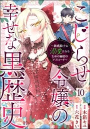 こじらせ令嬢の幸せな黒歴史 ～鈍感騎士に溺愛されるための秘密のアプローチ～ コミック版（分冊版）　【第10話】