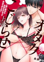 オタク女子×こじらせ上司～抱く前から大切にするって決めてました～(12)