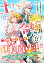 土いじり令嬢は二度目の恋を咲かせたい ～初恋は実らなかったけれど、熱心に花壇のお手入れをしていたら、本物の恋がやって来ました～ コミック版（分冊版）　【第6話】