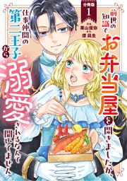 前世の知識でお弁当屋を開きましたが、仕事仲間の第二王子から溺愛されるなんて聞いてません 分冊版 1
