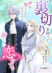 裏切りを知って声を失くしたカナリアは新しい恋をする【分冊版】4