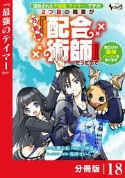 追放された不遇職『テイマー』ですが、2つ目の職業が万能職『配合術師』だったので俺だけの最強パーティを作ります【分冊版】（ノヴァコミックス）１８